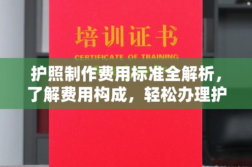 福泉护照制作费用标准全解析，了解费用构成，轻松办理护照